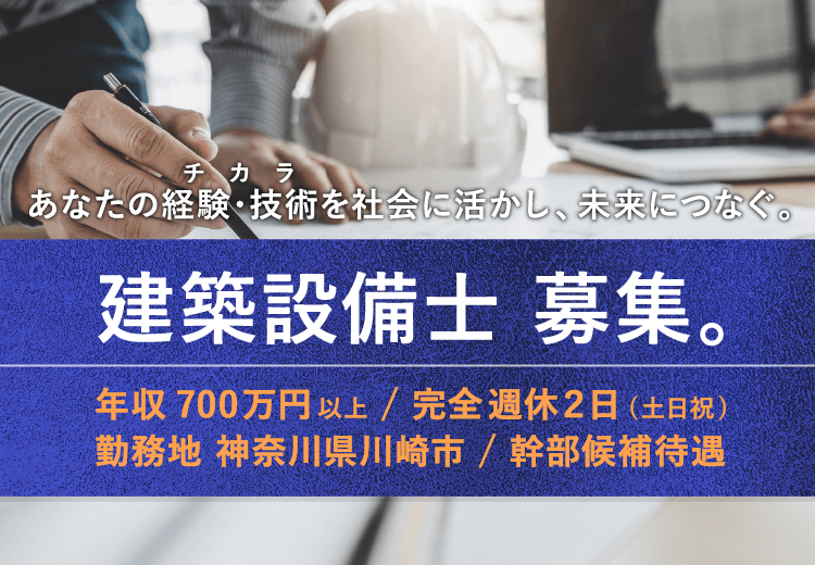 あなたの経験・技術を社会に活かし、未来につなぐ。建築設備士 募集。年収700万円以上 / 完全週休２日(土日祝)/勤務地神奈川県川崎市 / 幹部候補待遇